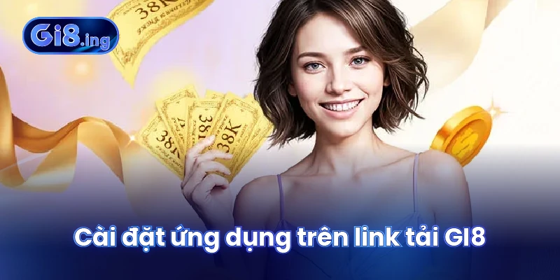 Link Tải GI8 Mở Ra Nền Tảng Giải Trí Toàn Diện Cho Bet Thủ 2 Cài đặt ứng dụng trên link tải GI8