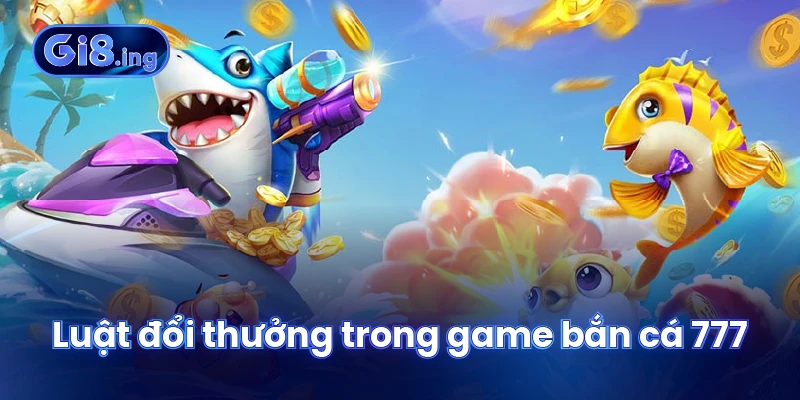 Luật đổi thưởng trong game bắn cá 777
