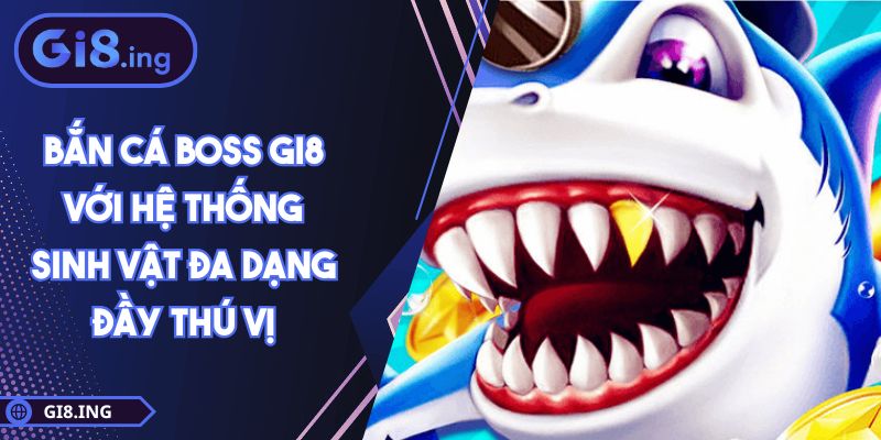 Bắn Cá Boss GI8 Với Hệ Thống Sinh Vật Đa Dạng Đầy Thú Vị