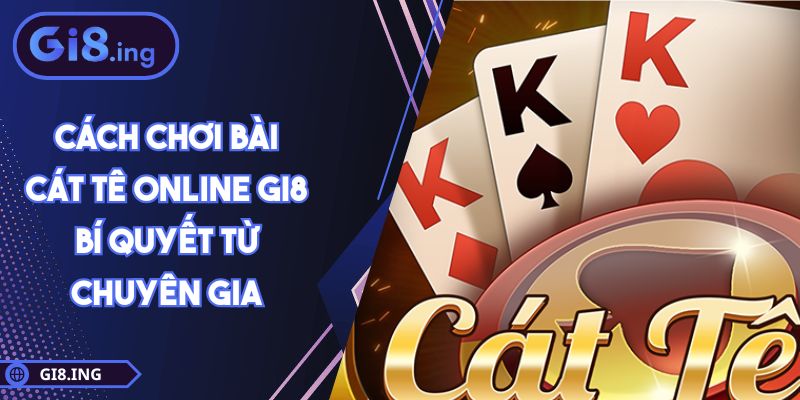 Cách Chơi Bài Cát Tê Online GI8 Bí Quyết Từ Chuyên Gia 1 Cách Chơi Bài Cát Tê Online GI8 Bí Quyết Từ Chuyên Gia