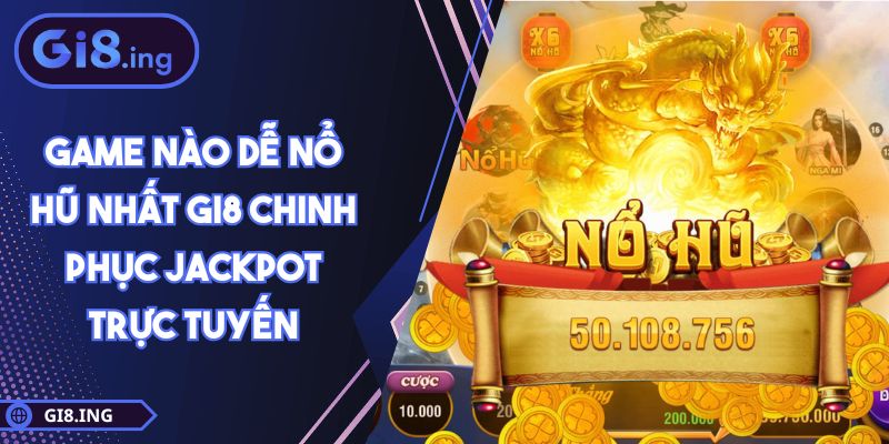 Game Nào Dễ Nổ Hũ Nhất GI8 Chinh Phục Jackpot Trực Tuyến 1 Game Nào Dễ Nổ Hũ Nhất GI8 Chinh Phục Jackpot Trực Tuyến