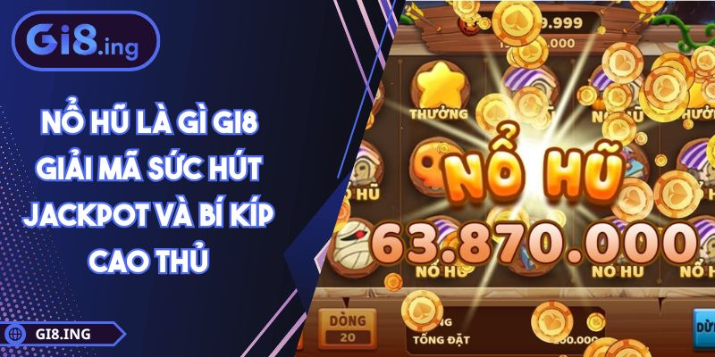 Nổ Hũ Là Gì GI8 Giải Mã Sức Hút Jackpot Và Bí Kíp Cao Thủ